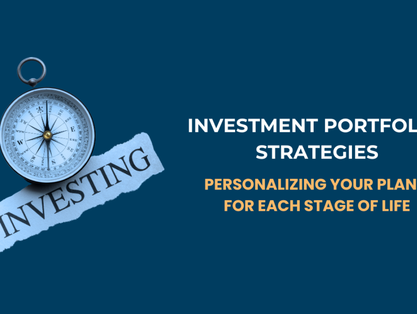 Investment Portfolio Strategies: Personalizing Your Plans for Each Stage of Life